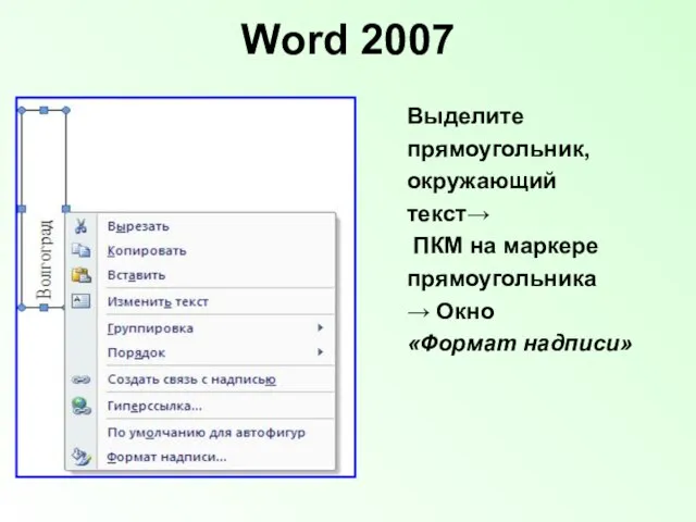 Word 2007 Выделите прямоугольник, окружающий текст→ ПКМ на маркере прямоугольника → Окно «Формат надписи»