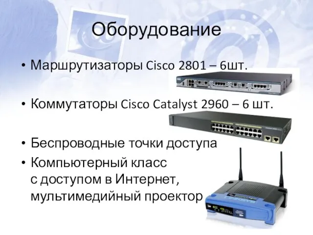 Оборудование Маршрутизаторы Cisco 2801 – 6шт. Коммутаторы Cisco Catalyst 2960 – 6