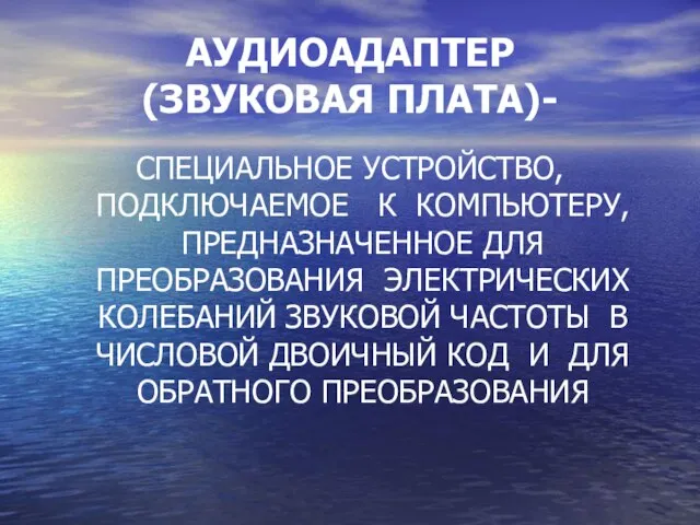 АУДИОАДАПТЕР (ЗВУКОВАЯ ПЛАТА)- СПЕЦИАЛЬНОЕ УСТРОЙСТВО, ПОДКЛЮЧАЕМОЕ К КОМПЬЮТЕРУ, ПРЕДНАЗНАЧЕННОЕ ДЛЯ ПРЕОБРАЗОВАНИЯ ЭЛЕКТРИЧЕСКИХ