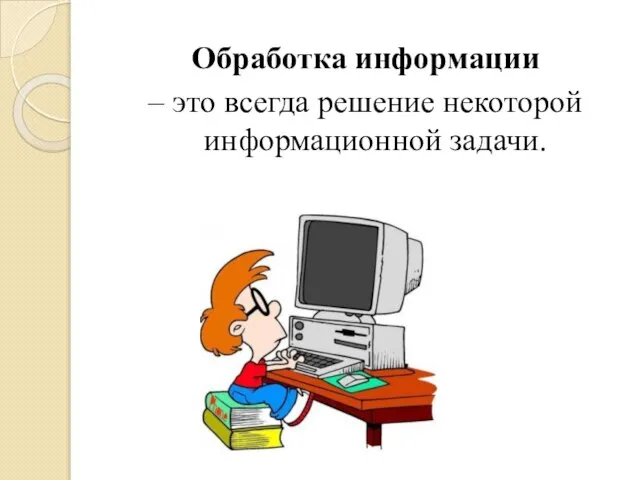 Обработка информации – это всегда решение некоторой информационной задачи.