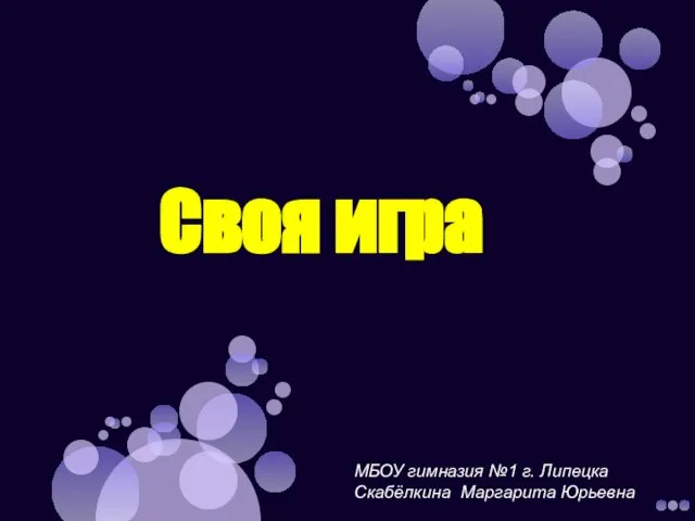 Своя игра МБОУ гимназия №1 г. Липецка Скабёлкина Маргарита Юрьевна