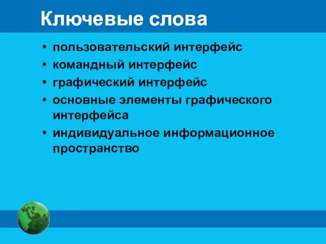 Ключевые слова пользовательский интерфейс командный интерфейс графический интерфейс основные элементы графического интерфейса индивидуальное информационное пространство