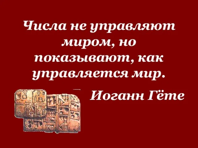 Числа не управляют миром, но показывают, как управляется мир. Иоганн Гёте