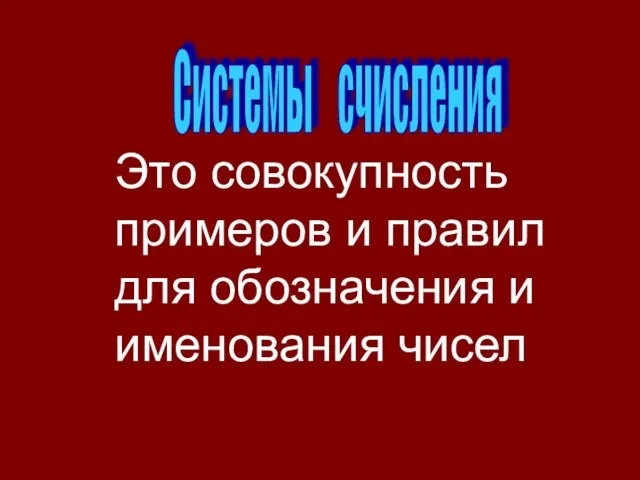 Системы счисления Это совокупность примеров и правил для обозначения и именования чисел