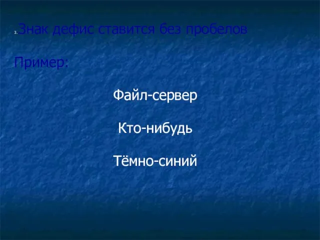 3. Знак дефис ставится без пробелов Пример: Файл-сервер Кто-нибудь Тёмно-синий