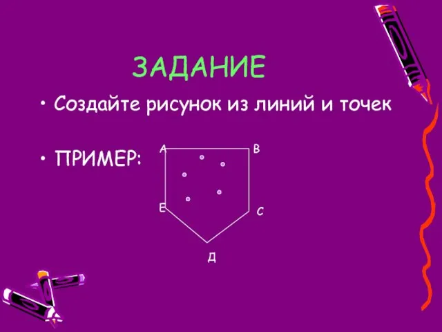 ЗАДАНИЕ Создайте рисунок из линий и точек ПРИМЕР: А В Е Д С