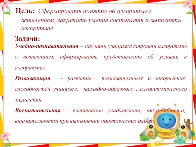 Цель: Сформировать понятие об алгоритме с ветвлением, закрепить умения составлять и выполнять