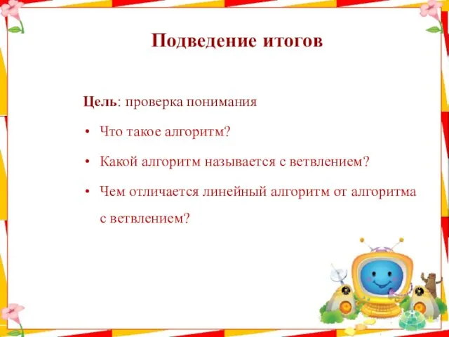 Подведение итогов Цель: проверка понимания Что такое алгоритм? Какой алгоритм называется с