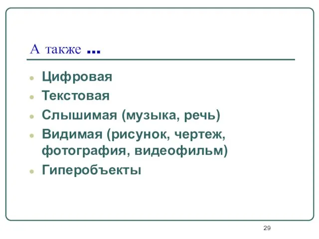 А также … Цифровая Текстовая Слышимая (музыка, речь) Видимая (рисунок, чертеж, фотография, видеофильм) Гиперобъекты