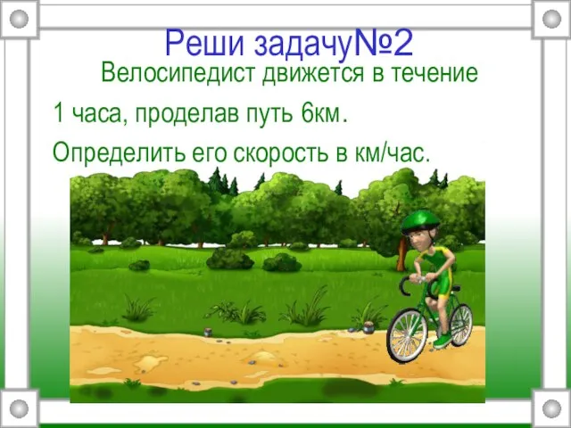 Реши задачу№2 Велосипедист движется в течение 1 часа, проделав путь 6км. Определить его скорость в км/час.