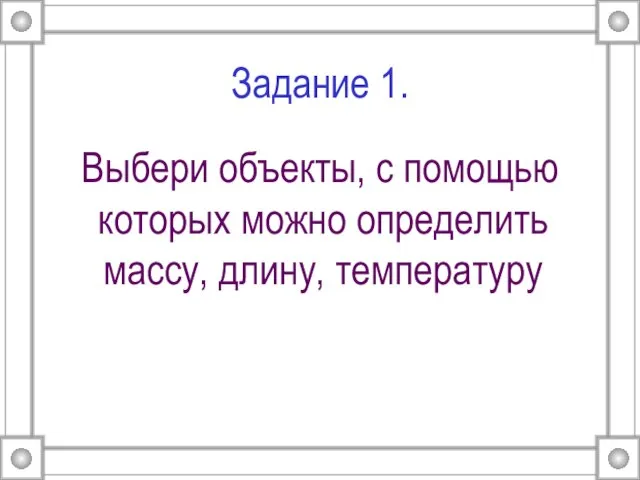 Задание 1. Выбери объекты, с помощью которых можно определить массу, длину, температуру