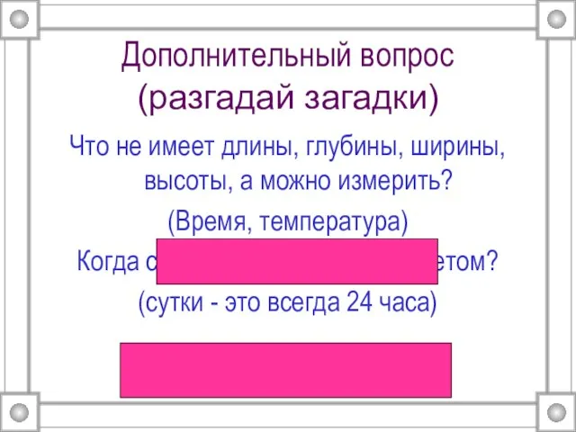 Дополнительный вопрос (разгадай загадки) Что не имеет длины, глубины, ширины, высоты, а