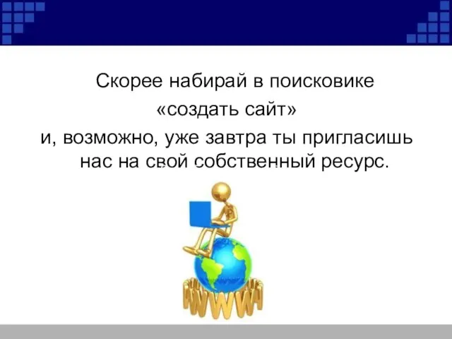 Скорее набирай в поисковике «создать сайт» и, возможно, уже завтра ты пригласишь