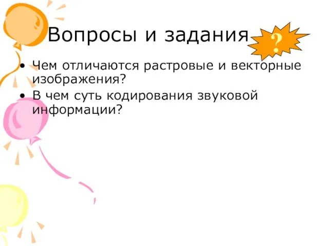 Вопросы и задания Чем отличаются растровые и векторные изображения? В чем суть кодирования звуковой информации? ?