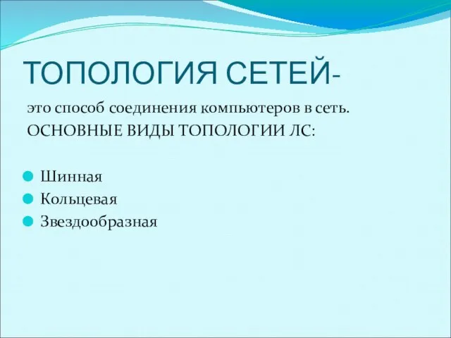 ТОПОЛОГИЯ СЕТЕЙ- это способ соединения компьютеров в сеть. ОСНОВНЫЕ ВИДЫ ТОПОЛОГИИ ЛС: Шинная Кольцевая Звездообразная