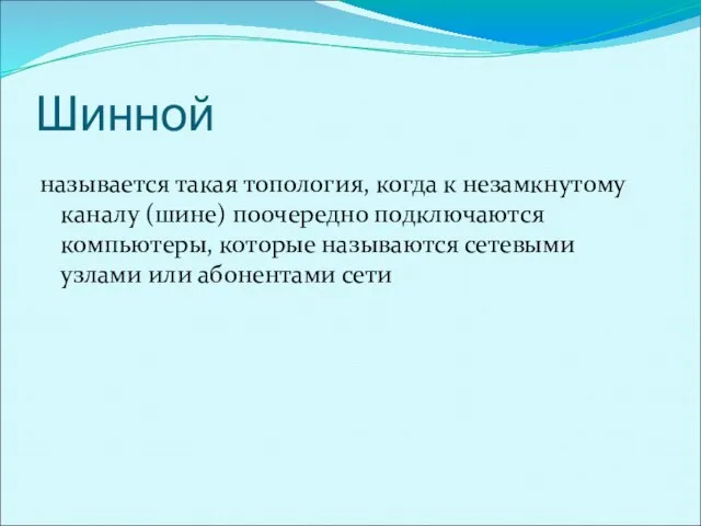 Шинной называется такая топология, когда к незамкнутому каналу (шине) поочередно подключаются компьютеры,