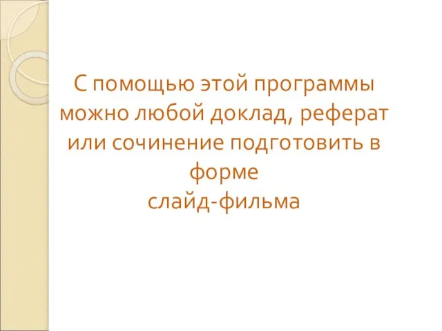 С помощью этой программы можно любой доклад, реферат или сочинение подготовить в форме слайд-фильма