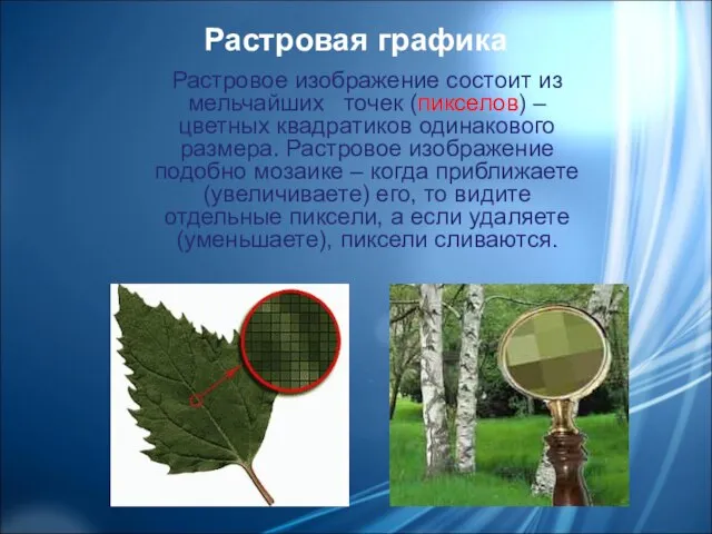 Растровое изображение состоит из мельчайших точек (пикселов) – цветных квадратиков одинакового размера.