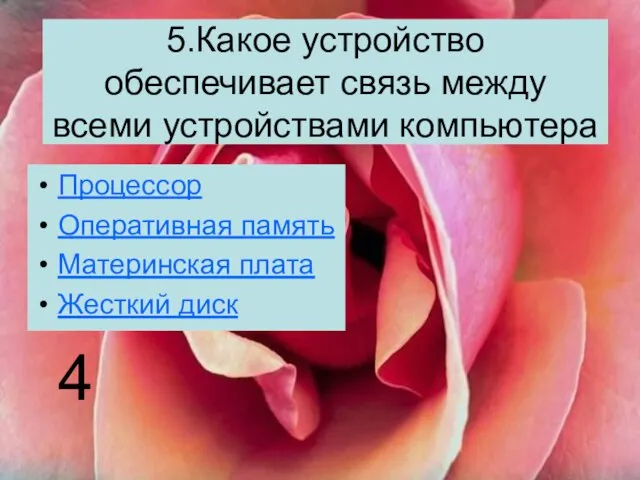 5.Какое устройство обеспечивает связь между всеми устройствами компьютера Процессор Оперативная память Материнская плата Жесткий диск 4