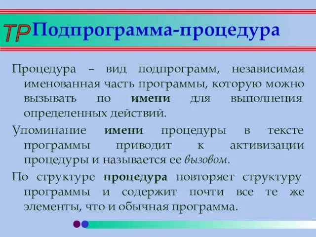 Подпрограмма-процедура Процедура – вид подпрограмм, независимая именованная часть программы, которую можно вызывать