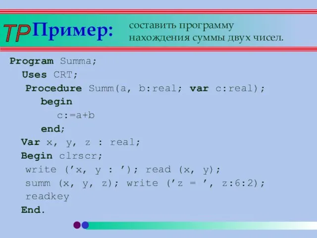 Пример: Program Summa; Uses CRT; Procedure Summ(a, b:real; var c:real); begin c:=a+b