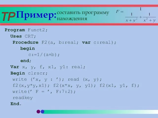 Пример: Program Funct2; Uses CRT; Procedure F2(a, b:real; var c:real); begin c:=1/(a+b);