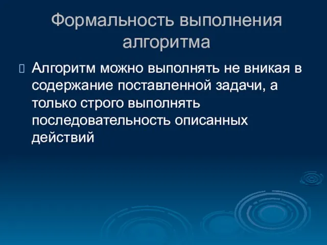 Формальность выполнения алгоритма Алгоритм можно выполнять не вникая в содержание поставленной задачи,