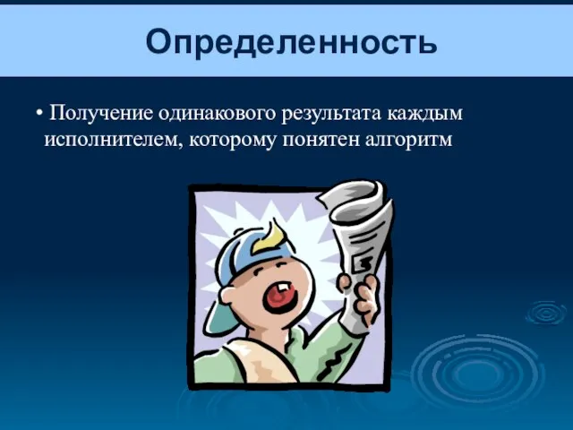 Определенность Получение одинакового результата каждым исполнителем, которому понятен алгоритм