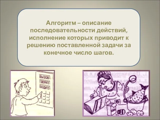 Алгоритм – описание последовательности действий, исполнение которых приводит к решению поставленной задачи за конечное число шагов.