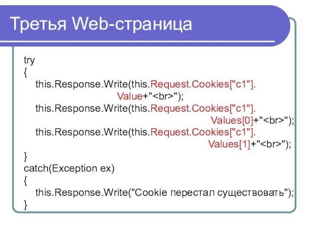 Третья Web-страница try { this.Response.Write(this.Request.Cookies["c1"]. Value+" "); this.Response.Write(this.Request.Cookies["c1"]. Values[0]+" "); this.Response.Write(this.Request.Cookies["c1"]. Values[1]+"