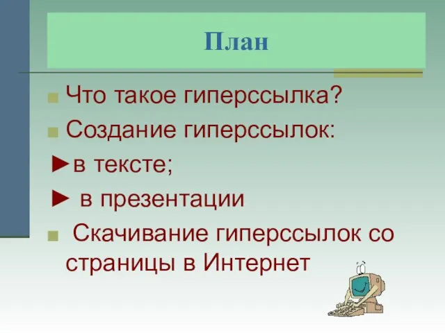 План Что такое гиперссылка? Создание гиперссылок: ►в тексте; ► в презентации Скачивание