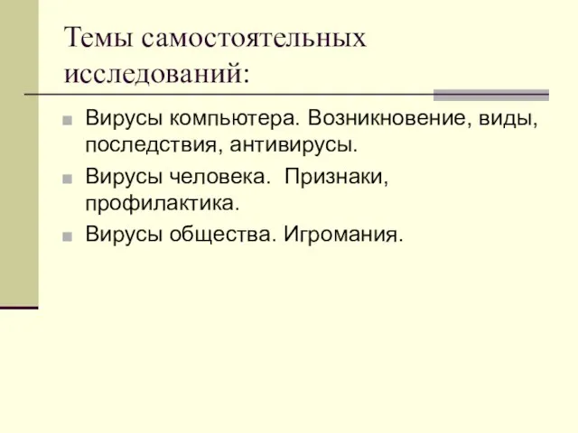 Темы самостоятельных исследований: Вирусы компьютера. Возникновение, виды, последствия, антивирусы. Вирусы человека. Признаки, профилактика. Вирусы общества. Игромания.