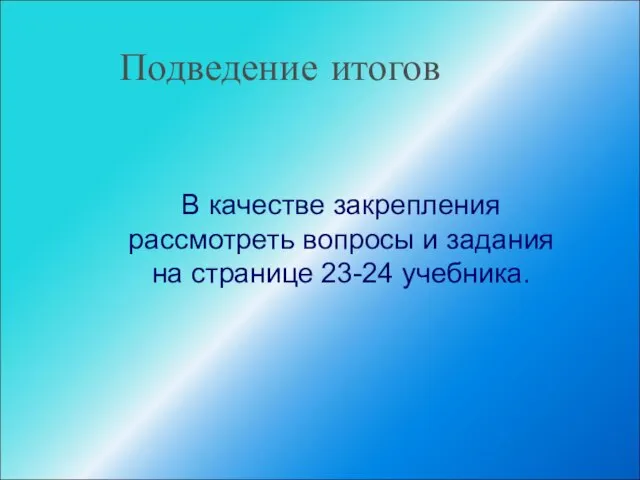 Подведение итогов В качестве закрепления рассмотреть вопросы и задания на странице 23-24 учебника.