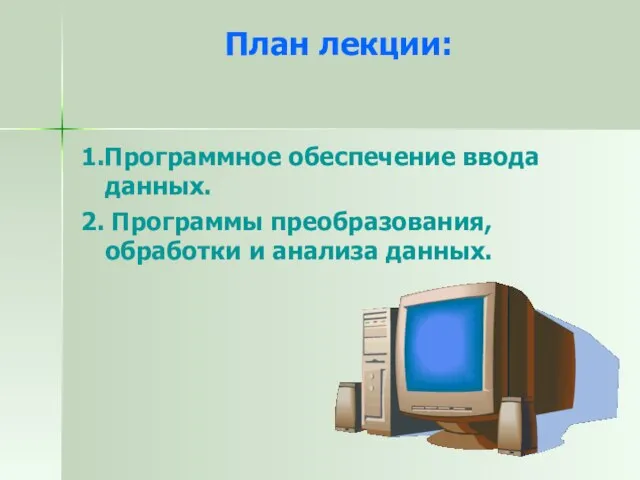 План лекции: 1.Программное обеспечение ввода данных. 2. Программы преобразования, обработки и анализа данных.