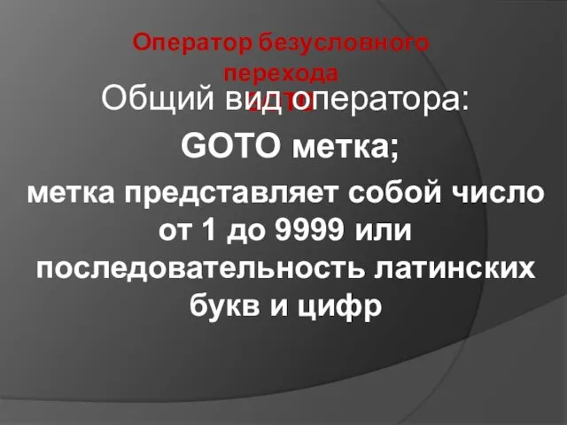 Оператор безусловного перехода GOTO Общий вид оператора: GOTO метка; метка представляет собой