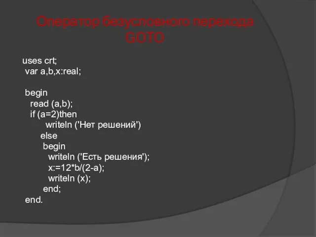Оператор безусловного перехода GOTO uses crt; var a,b,x:real; begin read (a,b); if