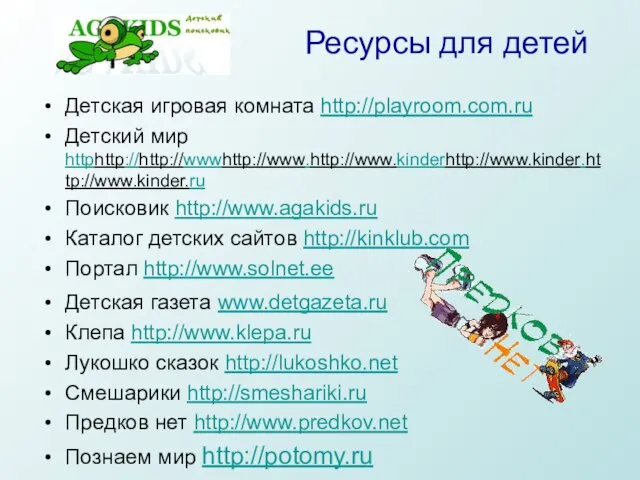 Ресурсы для детей Детская игровая комната http://playroom.com.ru Детский мир httphttp://http://wwwhttp://www.http://www.kinderhttp://www.kinder.http://www.kinder.ru Поисковик http://www.agakids.ru