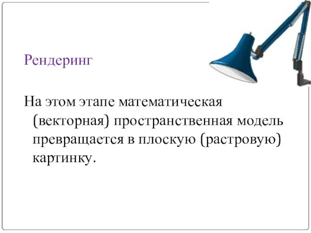 Рендеринг На этом этапе математическая (векторная) пространственная модель превращается в плоскую (растровую) картинку.