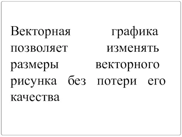 Векторная графика позволяет изменять размеры векторного рисунка без потери его качества