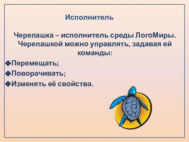 Исполнитель Черепашка – исполнитель среды ЛогоМиры. Черепашкой можно управлять, задавая ей команды: