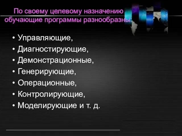 По своему целевому назначению обучающие программы разнообразны: Управляющие, Диагностирующие, Демонстрационные, Генерирующие, Операционные,