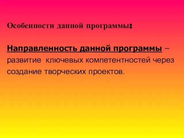 Особенности данной программы: Направленность данной программы – развитие ключевых компетентностей через создание творческих проектов.