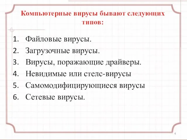 Компьютерные вирусы бывают следующих типов: Файловые вирусы. Загрузочные вирусы. Вирусы, поражающие драйверы.