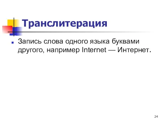 Транслитерация Запись слова одного языка буквами другого, например Internet — Интернет.