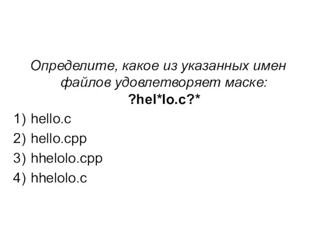 Определите, какое из указанных имен файлов удовлетворяет маске: ?hel*lo.c?* hello.c hello.cpp hhelolo.cpp hhelolo.c