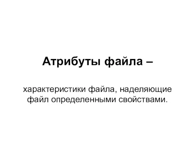 Атрибуты файла – характеристики файла, наделяющие файл определенными свойствами.