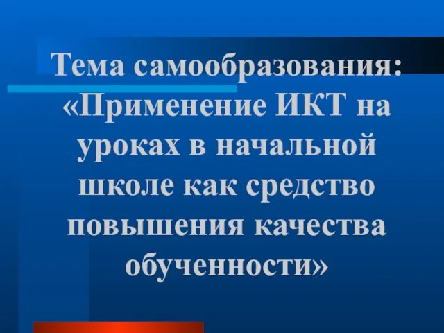 Тема самообразования: «Применение ИКТ на уроках в начальной школе как средство повышения качества обученности»