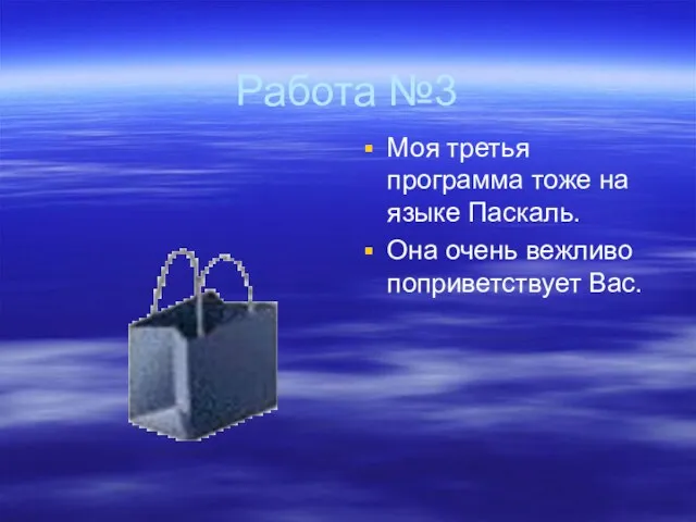 Работа №3 Моя третья программа тоже на языке Паскаль. Она очень вежливо поприветствует Вас.