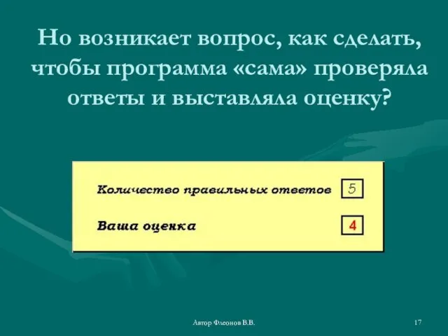 Автор Флеонов В.В. Но возникает вопрос, как сделать, чтобы программа «сама» проверяла ответы и выставляла оценку?