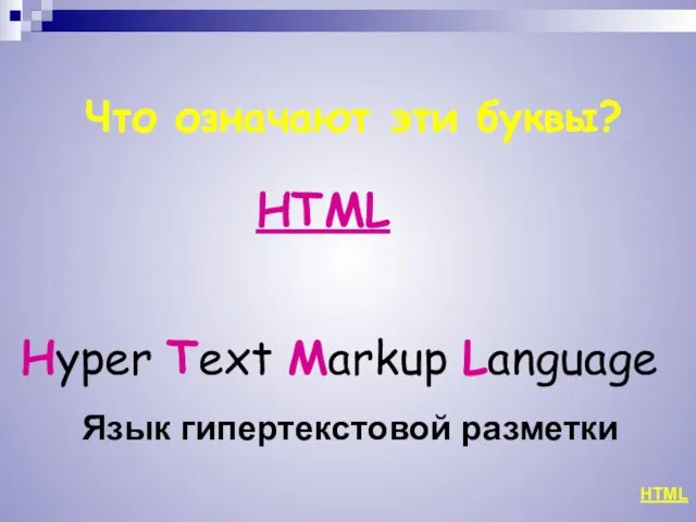 Что означают эти буквы? HTML Hyper Text Markup Language HTML Язык гипертекстовой разметки